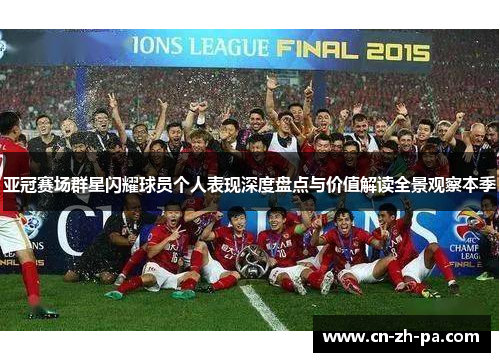 亚冠赛场群星闪耀球员个人表现深度盘点与价值解读全景观察本季