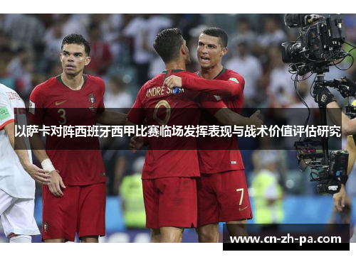 以萨卡对阵西班牙西甲比赛临场发挥表现与战术价值评估研究