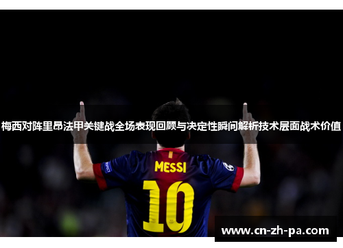 梅西对阵里昂法甲关键战全场表现回顾与决定性瞬间解析技术层面战术价值