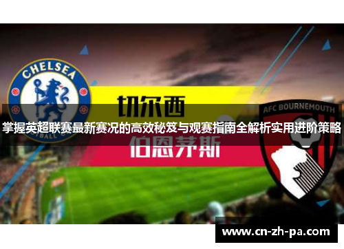 掌握英超联赛最新赛况的高效秘笈与观赛指南全解析实用进阶策略
