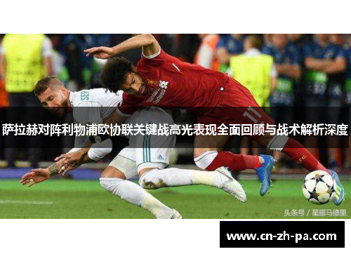 萨拉赫对阵利物浦欧协联关键战高光表现全面回顾与战术解析深度 萨拉赫对阵利物浦欧协联关键战高光表现全面回顾与战术解析深度