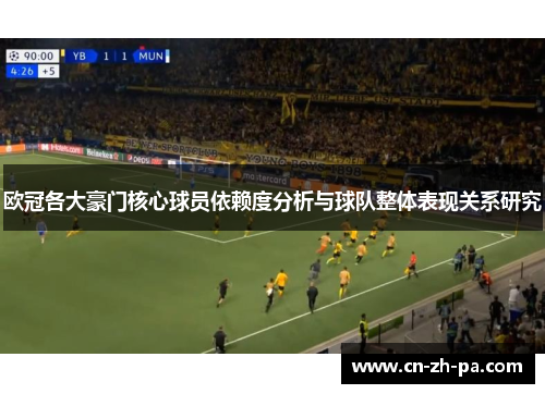 欧冠各大豪门核心球员依赖度分析与球队整体表现关系研究 欧冠各大豪门核心球员依赖度分析与球队整体表现关系研究