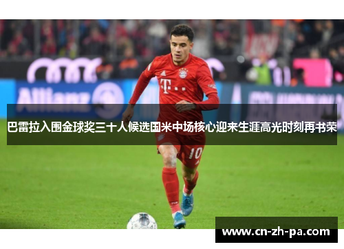 巴雷拉入围金球奖三十人候选国米中场核心迎来生涯高光时刻再书荣