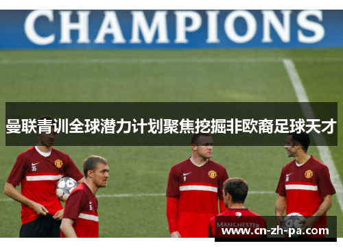 曼联青训全球潜力计划聚焦挖掘非欧裔足球天才