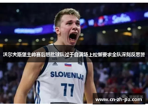 沃尔夫斯堡主帅赛后怒批球队过于自满场上松懈要求全队深刻反思警