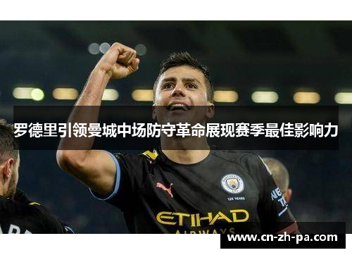 罗德里引领曼城中场防守革命展现赛季最佳影响力