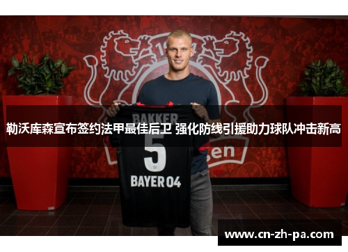 勒沃库森宣布签约法甲最佳后卫 强化防线引援助力球队冲击新高