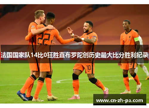 法国国家队14比0狂胜直布罗陀创历史最大比分胜利纪录