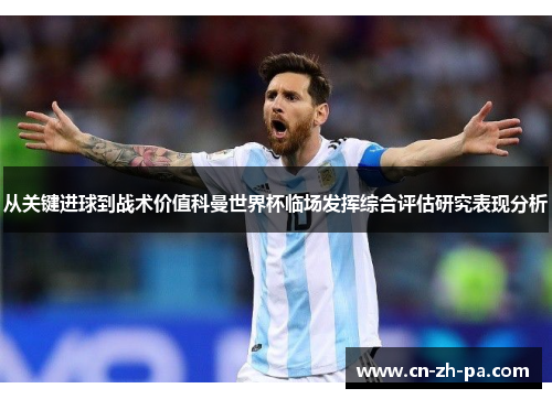 从关键进球到战术价值科曼世界杯临场发挥综合评估研究表现分析 从关键进球到战术价值科曼世界杯临场发挥综合评估研究表现分析