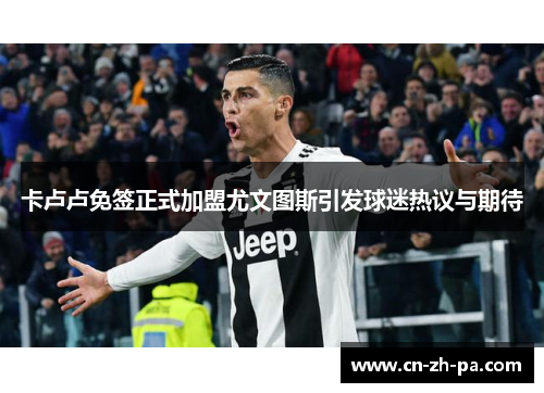 卡卢卢免签正式加盟尤文图斯引发球迷热议与期待 卡卢卢免签正式加盟尤文图斯引发球迷热议与期待