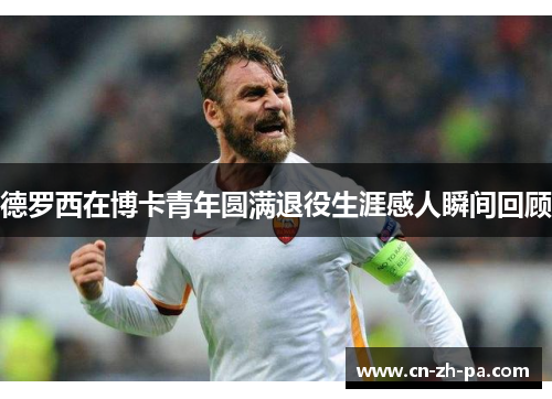 德罗西在博卡青年圆满退役生涯感人瞬间回顾 德罗西在博卡青年圆满退役生涯感人瞬间回顾