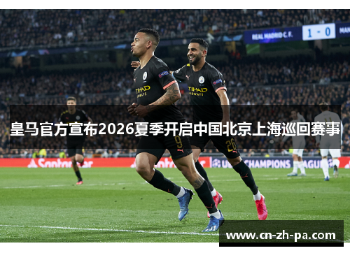 皇马官方宣布2026夏季开启中国北京上海巡回赛事 皇马官方宣布2026夏季开启中国北京上海巡回赛事