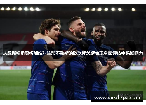 从数据视角解析加维对阵那不勒斯的欧联杯关键表现全面评估中场影响力 从数据视角解析加维对阵那不勒斯的欧联杯关键表现全面评估中场影响力