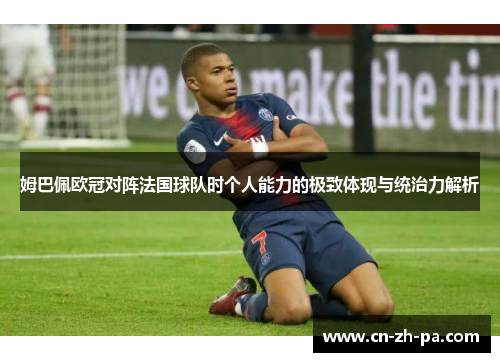 姆巴佩欧冠对阵法国球队时个人能力的极致体现与统治力解析 姆巴佩欧冠对阵法国球队时个人能力的极致体现与统治力解析