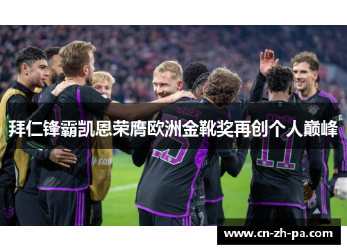 拜仁锋霸凯恩荣膺欧洲金靴奖再创个人巅峰 拜仁锋霸凯恩荣膺欧洲金靴奖再创个人巅峰