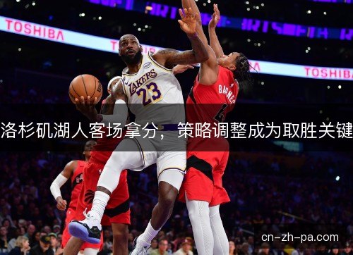 洛杉矶湖人客场拿分，策略调整成为取胜关键